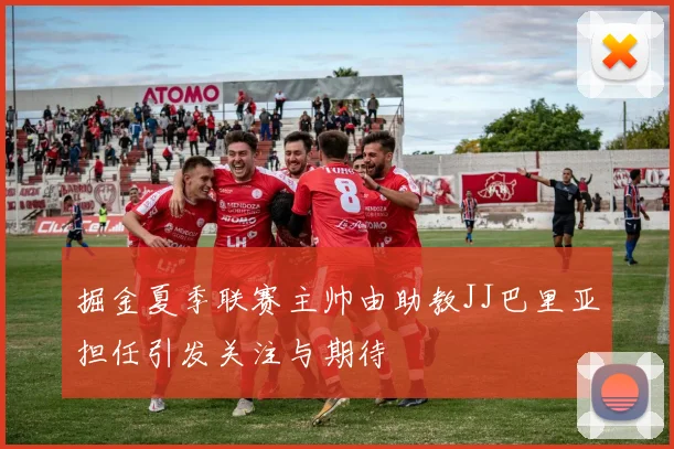 掘金夏季联赛主帅由助教JJ巴里亚担任引发关注与期待