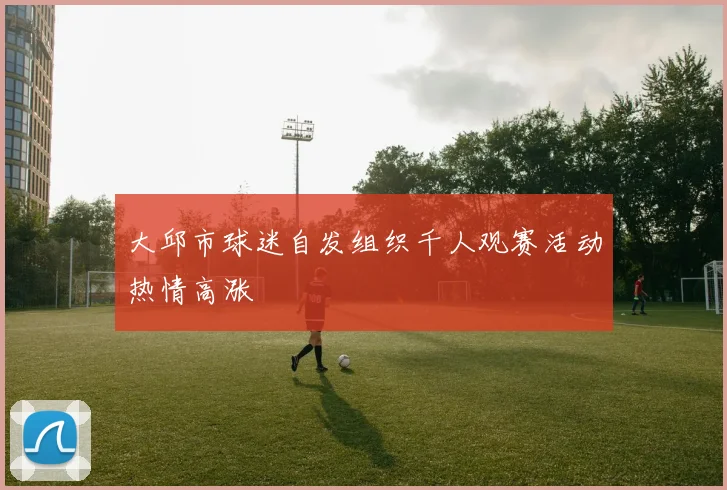 大邱市球迷自发组织千人观赛活动热情高涨
