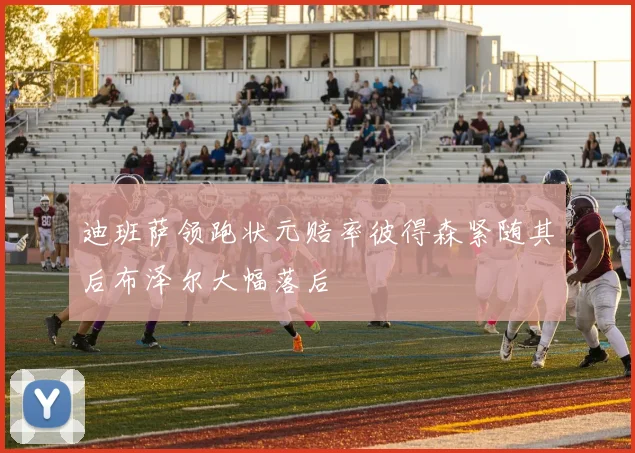 迪班萨领跑状元赔率彼得森紧随其后布泽尔大幅落后