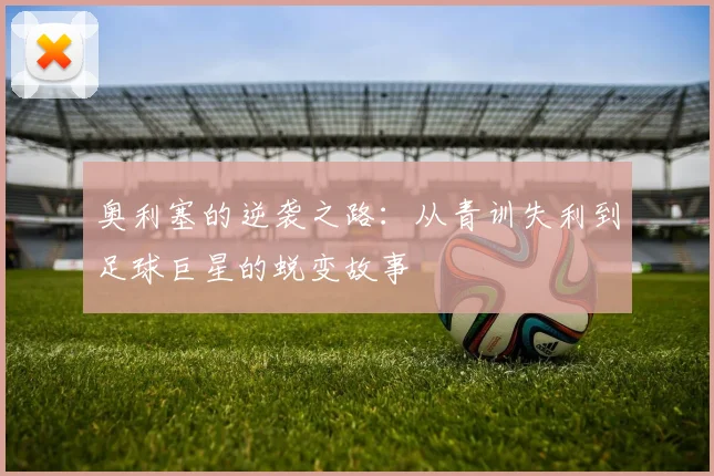 奥利塞的逆袭之路：从青训失利到足球巨星的蜕变故事